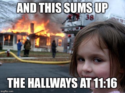 Disaster Girl Meme | AND THIS SUMS UP; THE HALLWAYS AT 11:16 | image tagged in memes,disaster girl | made w/ Imgflip meme maker