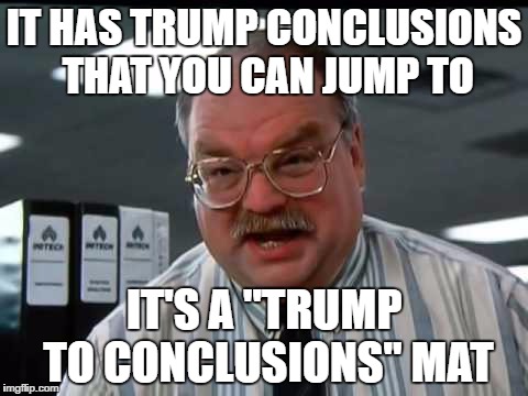 IT HAS TRUMP CONCLUSIONS THAT YOU CAN JUMP TO; IT'S A "TRUMP TO CONCLUSIONS" MAT | image tagged in jump to conclusions | made w/ Imgflip meme maker