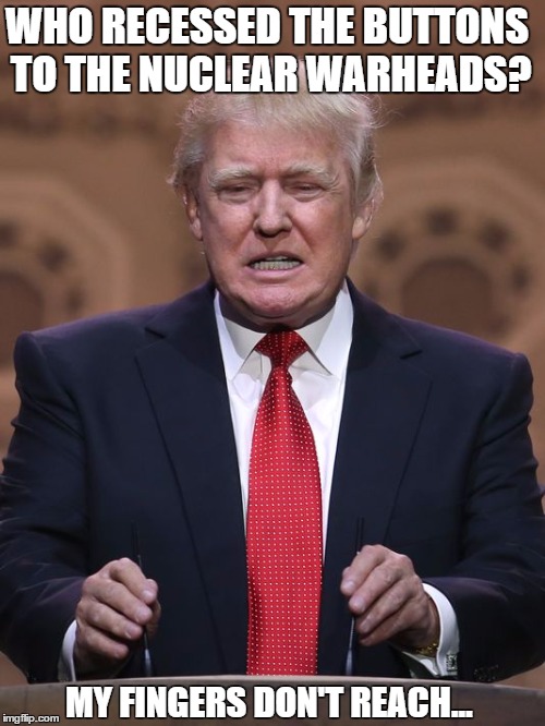Call the tech, quick!! | WHO RECESSED THE BUTTONS TO THE NUCLEAR WARHEADS? MY FINGERS DON'T REACH... | image tagged in donald trump,short fingers,nuclear button,safe from trump | made w/ Imgflip meme maker