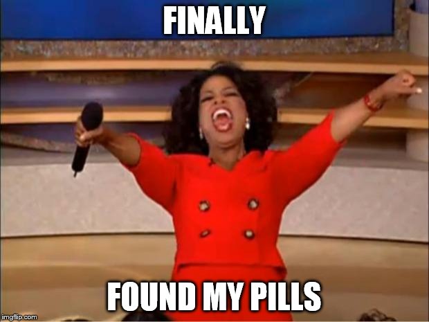 Oprah You Get A | FINALLY; FOUND MY PILLS | image tagged in memes,oprah you get a | made w/ Imgflip meme maker