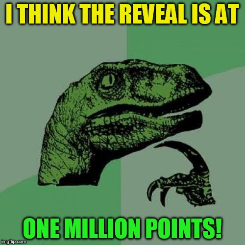 Philosoraptor Meme | I THINK THE REVEAL IS AT ONE MILLION POINTS! | image tagged in memes,philosoraptor | made w/ Imgflip meme maker