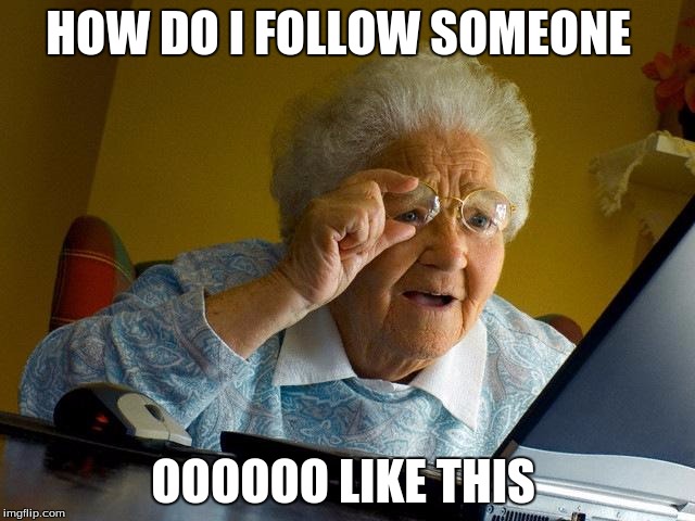 Grandma Finds The Internet Meme | HOW DO I FOLLOW SOMEONE; OOOOOO LIKE THIS | image tagged in memes,grandma finds the internet | made w/ Imgflip meme maker
