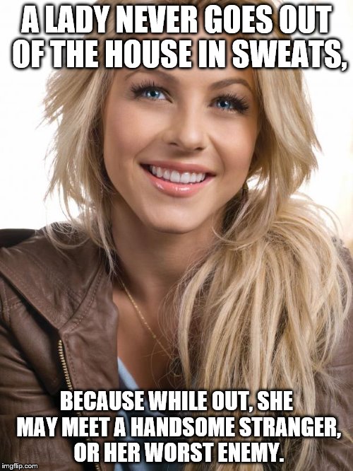 Oblivious Hot Girl Meme | A LADY NEVER GOES OUT OF THE HOUSE IN SWEATS, BECAUSE WHILE OUT, SHE MAY MEET A HANDSOME STRANGER, OR HER WORST ENEMY. | image tagged in memes,oblivious hot girl | made w/ Imgflip meme maker