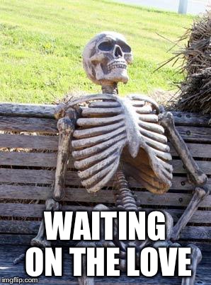 Waiting Skeleton Meme | WAITING ON THE LOVE | image tagged in memes,waiting skeleton | made w/ Imgflip meme maker