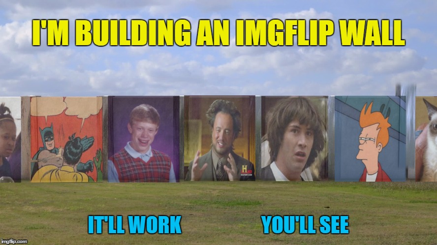 I'M BUILDING AN IMGFLIP WALL IT'LL WORK                     YOU'LL SEE | made w/ Imgflip meme maker