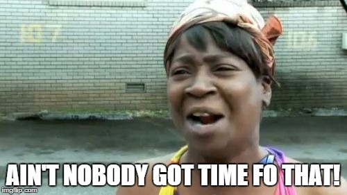 Ain't Nobody Got Time For That Meme | AIN'T NOBODY GOT TIME FO THAT! | image tagged in memes,aint nobody got time for that | made w/ Imgflip meme maker