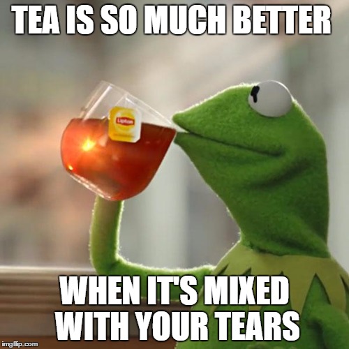 Kermit's Tea | TEA IS SO MUCH BETTER; WHEN IT'S MIXED WITH YOUR TEARS | image tagged in memes,but thats none of my business,kermit the frog,tears,cold hearted,lipton | made w/ Imgflip meme maker