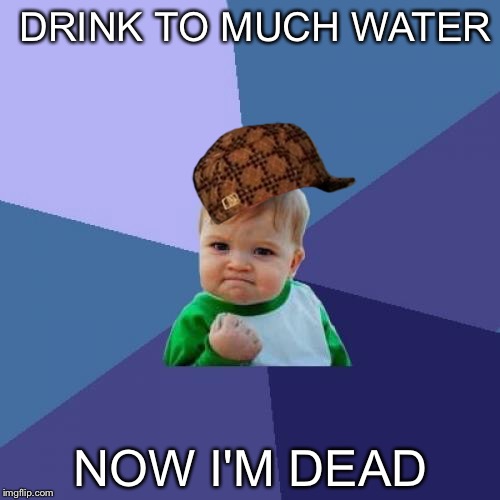 Success Kid Meme | DRINK TO MUCH WATER NOW I'M DEAD | image tagged in memes,success kid,scumbag | made w/ Imgflip meme maker