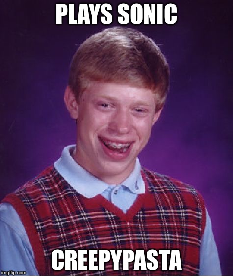 Bad Luck Brian | PLAYS SONIC; CREEPYPASTA | image tagged in memes,bad luck brian | made w/ Imgflip meme maker