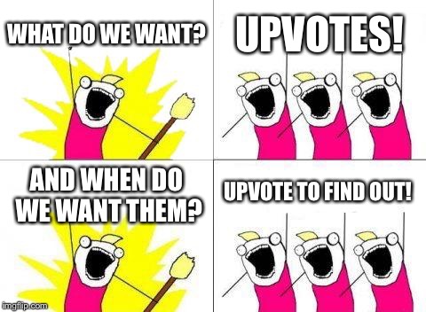 What Do We Want | WHAT DO WE WANT? UPVOTES! UPVOTE TO FIND OUT! AND WHEN DO WE WANT THEM? | image tagged in memes,what do we want | made w/ Imgflip meme maker