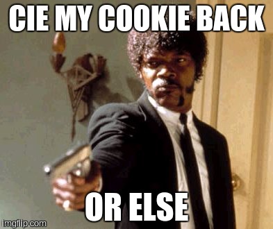 Say That Again I Dare You | CIE MY COOKIE BACK; OR ELSE | image tagged in memes,say that again i dare you | made w/ Imgflip meme maker