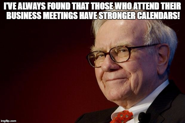 Warren Buffett |  I'VE ALWAYS FOUND THAT THOSE WHO ATTEND THEIR BUSINESS MEETINGS HAVE STRONGER CALENDARS! | image tagged in warren buffett | made w/ Imgflip meme maker