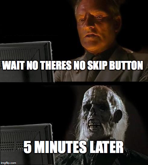 I'll Just Wait Here Meme | WAIT NO THERES NO SKIP BUTTON; 5 MINUTES LATER | image tagged in memes,ill just wait here | made w/ Imgflip meme maker