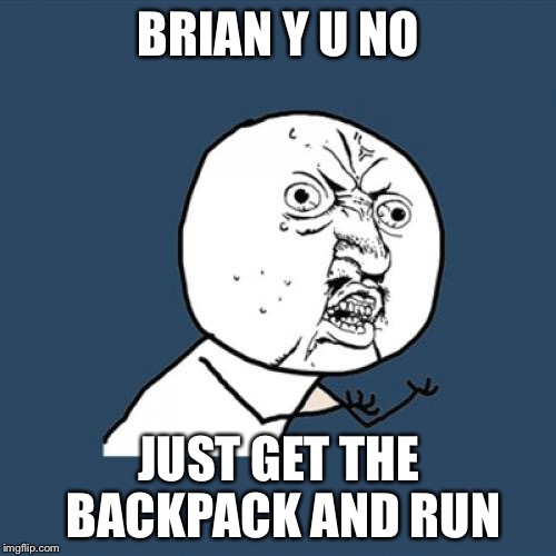 Y U No Meme | BRIAN Y U NO JUST GET THE BACKPACK AND RUN | image tagged in memes,y u no | made w/ Imgflip meme maker