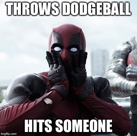 Deadpool Surprised | THROWS DODGEBALL; HITS SOMEONE | image tagged in memes,deadpool surprised | made w/ Imgflip meme maker