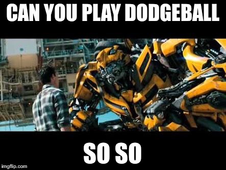 Bumblebee | CAN YOU PLAY DODGEBALL; SO SO | image tagged in bumblebee | made w/ Imgflip meme maker