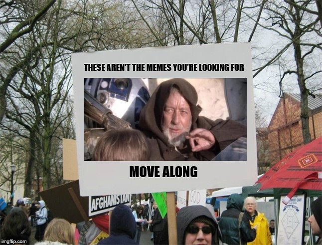 You want to upvote the memes directly above and below. You want to go home and re-think your life. | THESE AREN'T THE MEMES YOU'RE LOOKING FOR; MOVE ALONG | image tagged in blank protest sign,memes,obi-wan mind trick | made w/ Imgflip meme maker