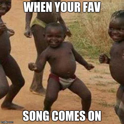 Third World Success Kid Meme | WHEN YOUR FAV; SONG COMES ON | image tagged in memes,third world success kid | made w/ Imgflip meme maker