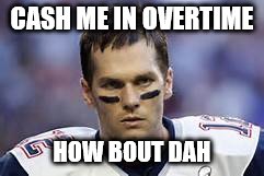 CASH ME IN OVERTIME; HOW BOUT DAH | image tagged in brady | made w/ Imgflip meme maker