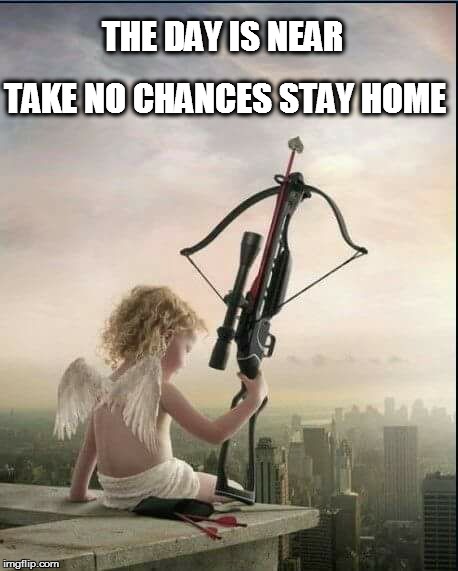Cupid  | THE DAY IS NEAR; TAKE NO CHANCES STAY HOME | image tagged in cupid | made w/ Imgflip meme maker