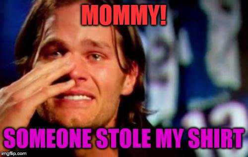 crying tom brady |  MOMMY! SOMEONE STOLE MY SHIRT | image tagged in crying tom brady | made w/ Imgflip meme maker