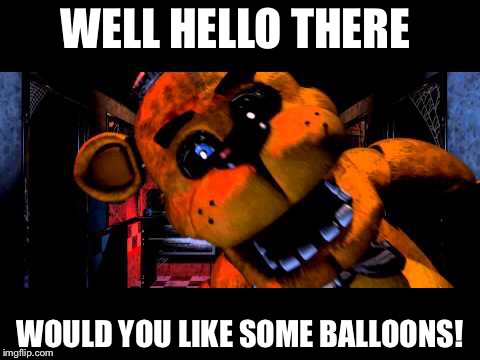 Derp | WELL HELLO THERE; WOULD YOU LIKE SOME BALLOONS! | image tagged in fnaf,memes | made w/ Imgflip meme maker