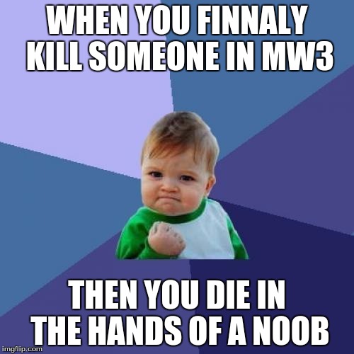 Success Kid Meme | WHEN YOU FINNALY KILL SOMEONE IN MW3; THEN YOU DIE IN THE HANDS OF A NOOB | image tagged in memes,success kid | made w/ Imgflip meme maker