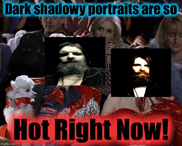 Mugatu So Hot Right Now Meme | Dark shadowy portraits are so Hot Right Now! | image tagged in memes,mugatu so hot right now | made w/ Imgflip meme maker