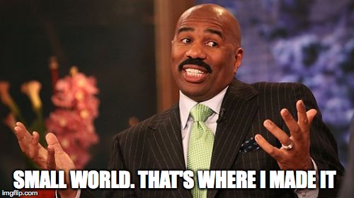 SMALL WORLD. THAT'S WHERE I MADE IT | image tagged in memes,steve harvey | made w/ Imgflip meme maker