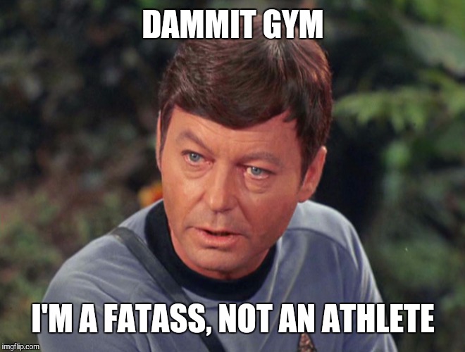 Just joined planet fitness, not really sure what I'm doing | DAMMIT GYM; I'M A FATASS, NOT AN ATHLETE | image tagged in mccoy,memes | made w/ Imgflip meme maker