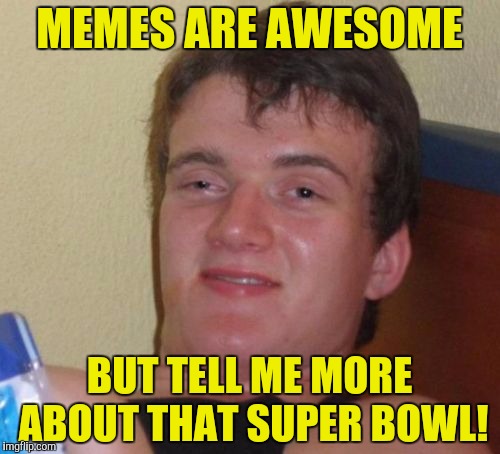 10 Guy Meme | MEMES ARE AWESOME BUT TELL ME MORE ABOUT THAT SUPER BOWL! | image tagged in memes,10 guy | made w/ Imgflip meme maker