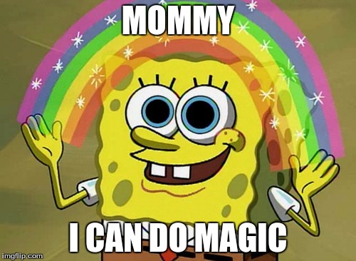 Imagination Spongebob | MOMMY; I CAN DO MAGIC | image tagged in memes,imagination spongebob | made w/ Imgflip meme maker