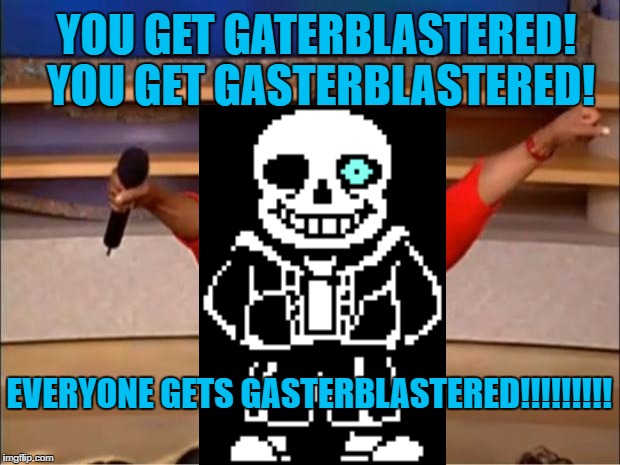 Oprah You Get A | YOU GET GATERBLASTERED! YOU GET GASTERBLASTERED! EVERYONE GETS GASTERBLASTERED!!!!!!!!! | image tagged in memes,oprah you get a | made w/ Imgflip meme maker