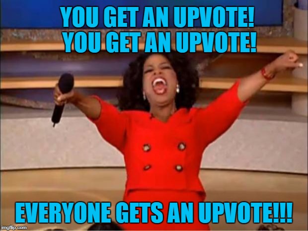 Oprah You Get A | YOU GET AN UPVOTE! YOU GET AN UPVOTE! EVERYONE GETS AN UPVOTE!!! | image tagged in memes,oprah you get a | made w/ Imgflip meme maker