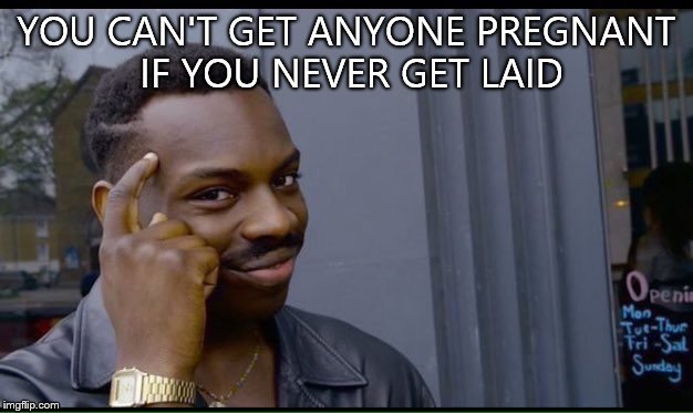 Roll Safe Think About It | YOU CAN'T GET ANYONE PREGNANT IF YOU NEVER GET LAID | image tagged in thinking black guy | made w/ Imgflip meme maker