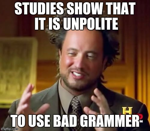 Ancient Aliens Meme | STUDIES SHOW THAT IT IS UNPOLITE; TO USE BAD GRAMMER | image tagged in memes,ancient aliens | made w/ Imgflip meme maker