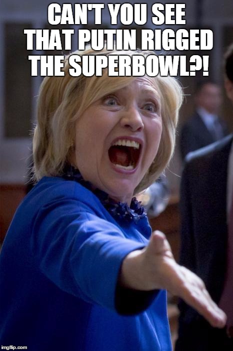WTF Hillary | CAN'T YOU SEE THAT PUTIN RIGGED THE SUPERBOWL?! | image tagged in wtf hillary | made w/ Imgflip meme maker