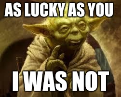 yoda | AS LUCKY AS YOU; I WAS NOT | image tagged in yoda | made w/ Imgflip meme maker