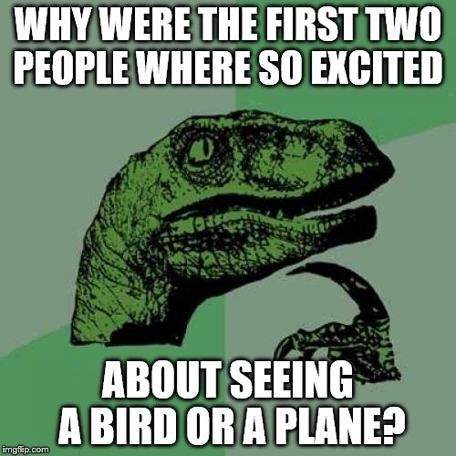 Philosoraptor Meme | WHY WERE THE FIRST TWO PEOPLE WHERE SO EXCITED; ABOUT SEEING A BIRD OR A PLANE? | image tagged in memes,philosoraptor,superman | made w/ Imgflip meme maker