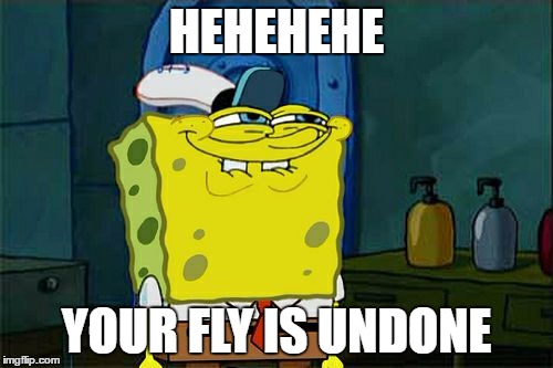 Don't You Squidward Meme | HEHEHEHE; YOUR FLY IS UNDONE | image tagged in memes,dont you squidward | made w/ Imgflip meme maker