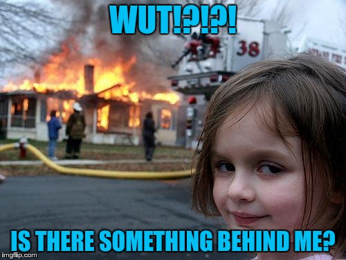 Disaster Girl | WUT!?!?! IS THERE SOMETHING BEHIND ME? | image tagged in memes,disaster girl | made w/ Imgflip meme maker