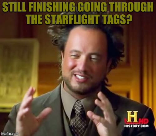 Ancient Aliens Meme | STILL FINISHING GOING THROUGH THE STARFLIGHT TAGS? | image tagged in memes,ancient aliens | made w/ Imgflip meme maker