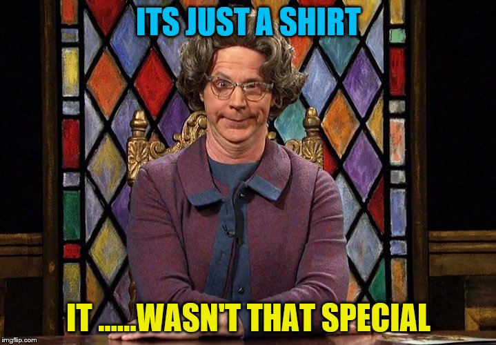 ITS JUST A SHIRT IT ......WASN'T THAT SPECIAL | made w/ Imgflip meme maker