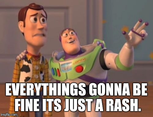 X, X Everywhere | EVERYTHINGS GONNA BE FINE ITS JUST A RASH. | image tagged in memes,x x everywhere | made w/ Imgflip meme maker