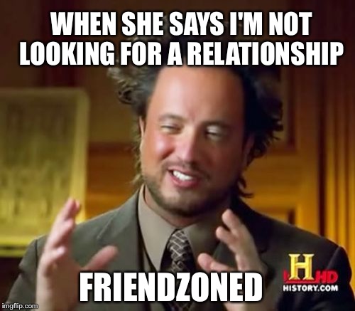 Ancient Aliens Meme | WHEN SHE SAYS I'M NOT LOOKING FOR A RELATIONSHIP; FRIENDZONED | image tagged in memes,ancient aliens | made w/ Imgflip meme maker