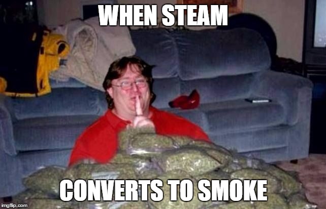 Steam to Smoke | WHEN STEAM; CONVERTS TO SMOKE | image tagged in steam,weed | made w/ Imgflip meme maker