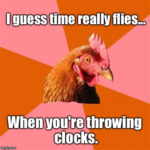 Anti Joke Chicken Meme | I guess time really flies... When you're throwing clocks. | image tagged in memes,anti joke chicken | made w/ Imgflip meme maker