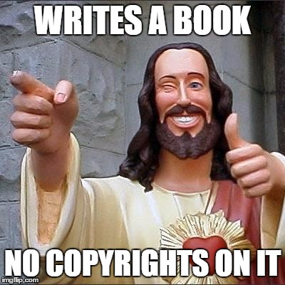 jesus says | WRITES A BOOK; NO COPYRIGHTS ON IT | image tagged in jesus says | made w/ Imgflip meme maker
