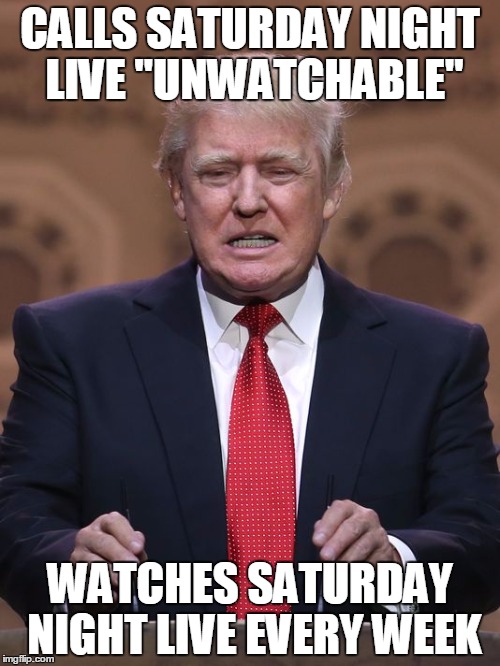 Donald Trump | CALLS SATURDAY NIGHT LIVE "UNWATCHABLE"; WATCHES SATURDAY NIGHT LIVE EVERY WEEK | image tagged in donald trump | made w/ Imgflip meme maker