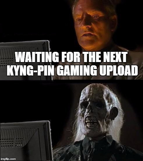 Kyng-Pin Gaming Upload Day | WAITING FOR THE NEXT KYNG-PIN GAMING UPLOAD | image tagged in memes,ill just wait here,kyng-pin gaming,upload,youtuber | made w/ Imgflip meme maker